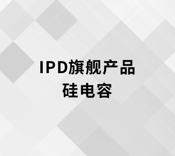 IPD旗舰产品——硅电容